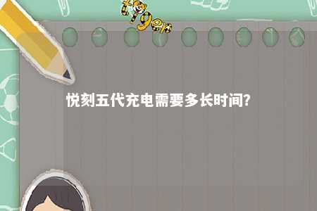 悦刻五代充电需要多长时间
？ 